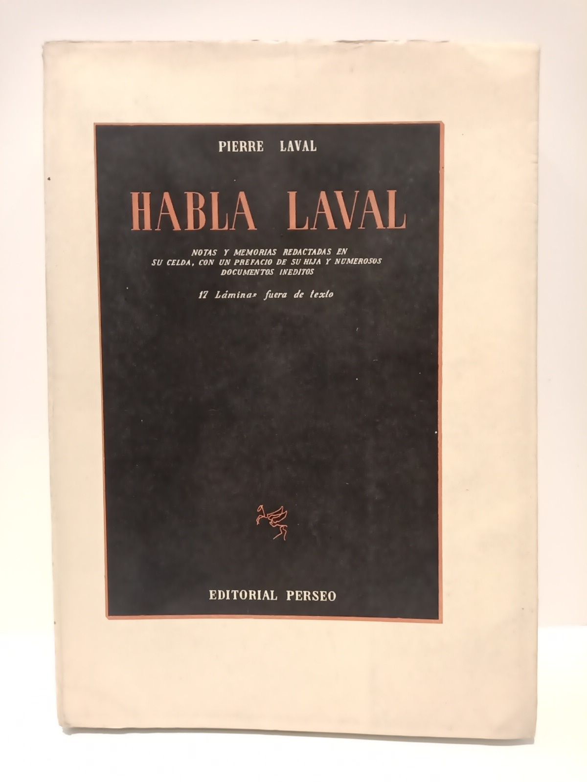 LAVAL, Pierre - Habla Laval: Notas y memorias redactadas en su celda /  Con un prefacio de su hija [Jose de Chambrum] y numerosos documentos inditos. Con 17 lminas