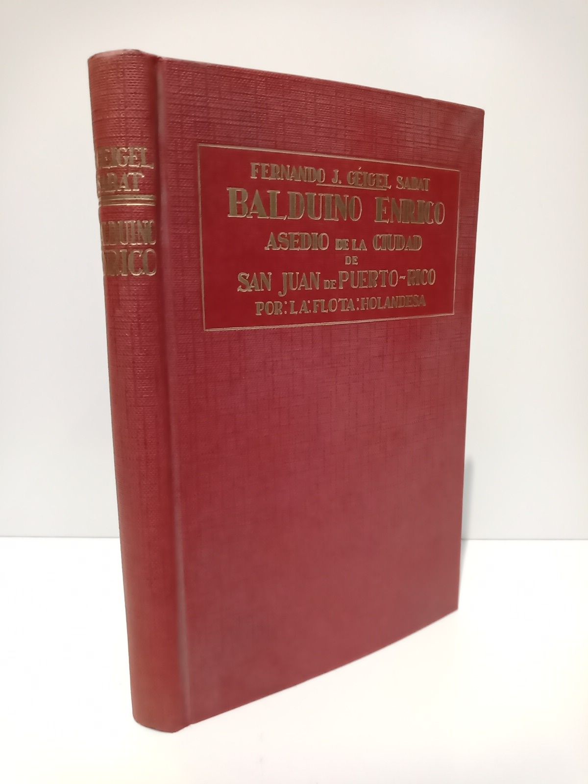 GEIGEL SABAT, Fernando J. - Balduino Enrico: Estudio sobre el general Balduino Enrico y el asedio de la ciudad de San Juan de Puerto Rico por la flota holandesa en 1625, al mando de dicho general y del Almirante Andrs Veron; con otros episodios de las empresas de estos dos caudillos en aguas Antillanas