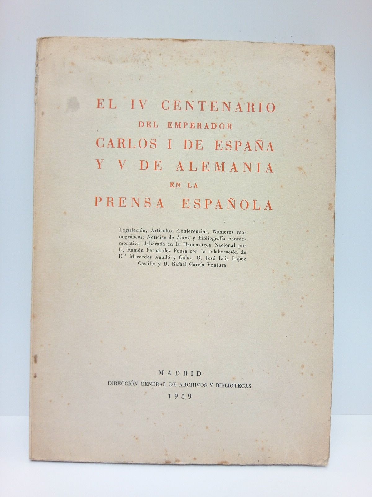 FERNANDEZ POUSA, Ramn - El IV Centenario del Emperador Carlos I de Espaa y V de Alemania en la Prensa Espaola: Legislacin, Artculos, Conferencias, Nmeros monogrficos, Noticias de Actos y Bibliografa conmemorativa, elaborada en la Hemeroteca Nacional por... /  Con la colaboracin de D. Mercedes Agull y Cobo, D. Jos Luis Lpez Castillo y D. Rafael Garca Ventura