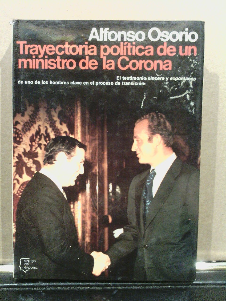 OSORIO, Alfonso - Trayectoria poltica de un ministro de la corona: El testimonio sincero y espontneo de uno de los hombres clave en el proceso de transicin
