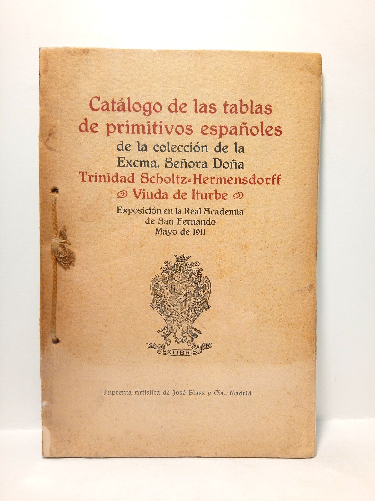 CATALOGO... - Catlogo de las tablas de primitivos espaoles de la coleccin de la Excma. Seora Doa Trinidad Scholtz-Hermensdorff, Viuda de Iturbe. (Exposicin en la Real Academia de San Fernando. Mayo de 1911)