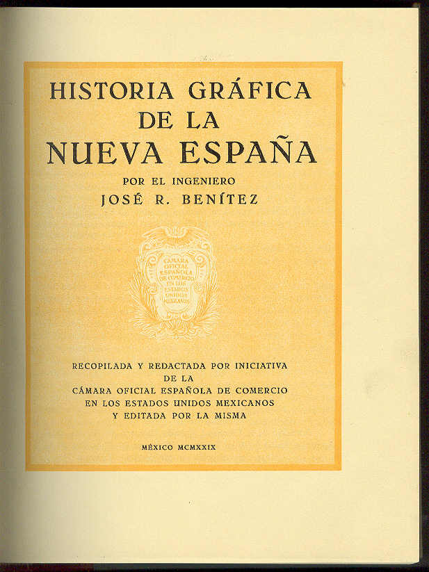BENITEZ, Jos R. - Historia Grfica de la Nueva Espaa /  Por el Ingeniero....; recopilada y redactada por iniciativa de la Cmara Oficial Espaola de Comercio en los Estados Unidos Mexicanos y editada por la misma