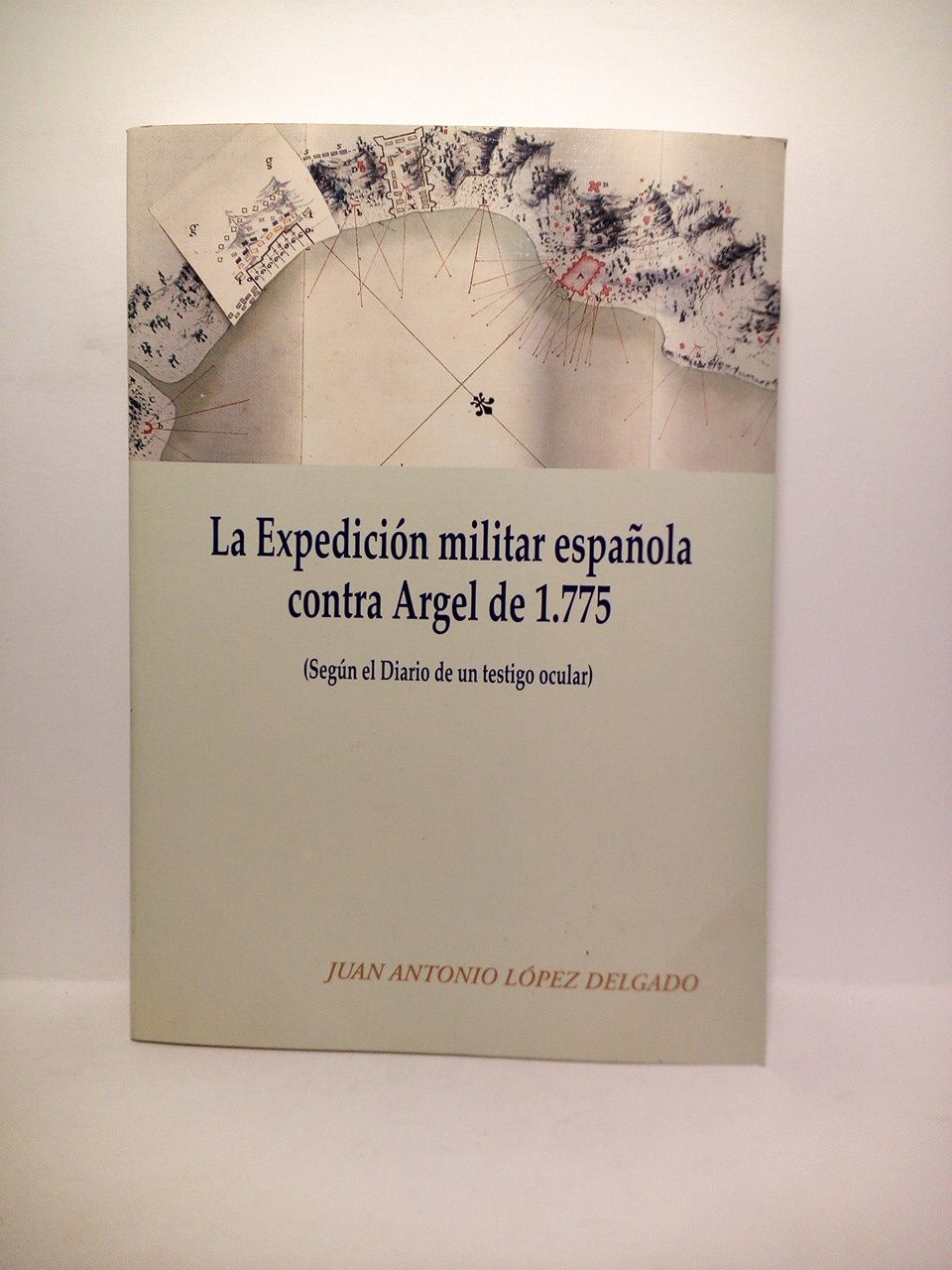 LOPEZ DELGADO, Juan Antonio - La Expedicin militar espaola contra Argel de 1775 (segn el Diario [manuscrito] de un testigo ocular)