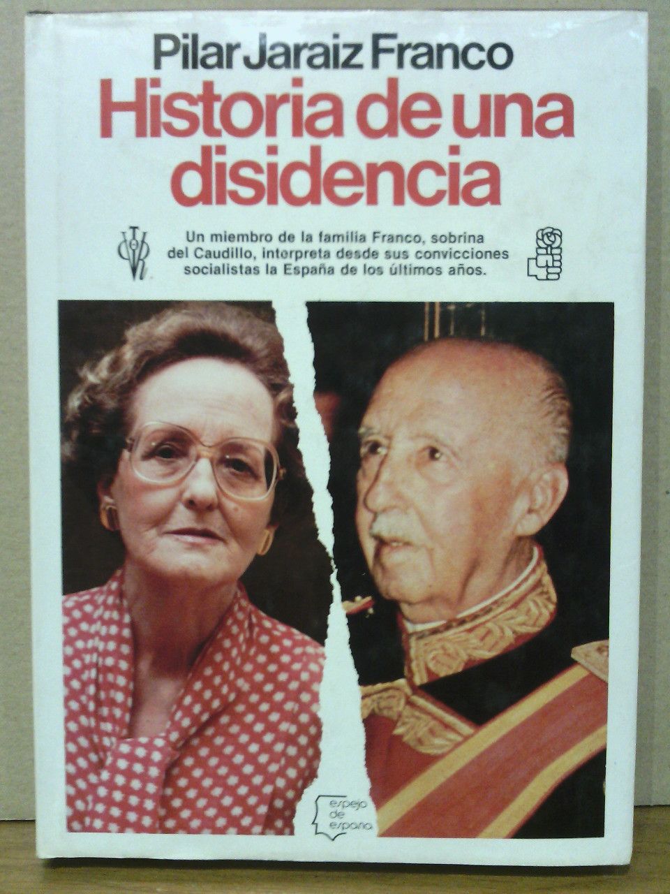 JARAIZ FRANCO, Pilar - Historia de una disidencia: Un miembro de la familia Franco, sobrina del Caudillo, interpreta desde sus convicciones socialistas la Espaa de los ltimos aos