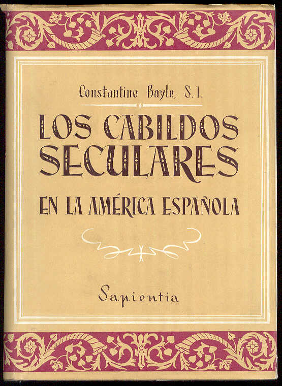 BAYLE, Constantino, S.I. - Los Cabildos Seculares en la Amrica Espaola