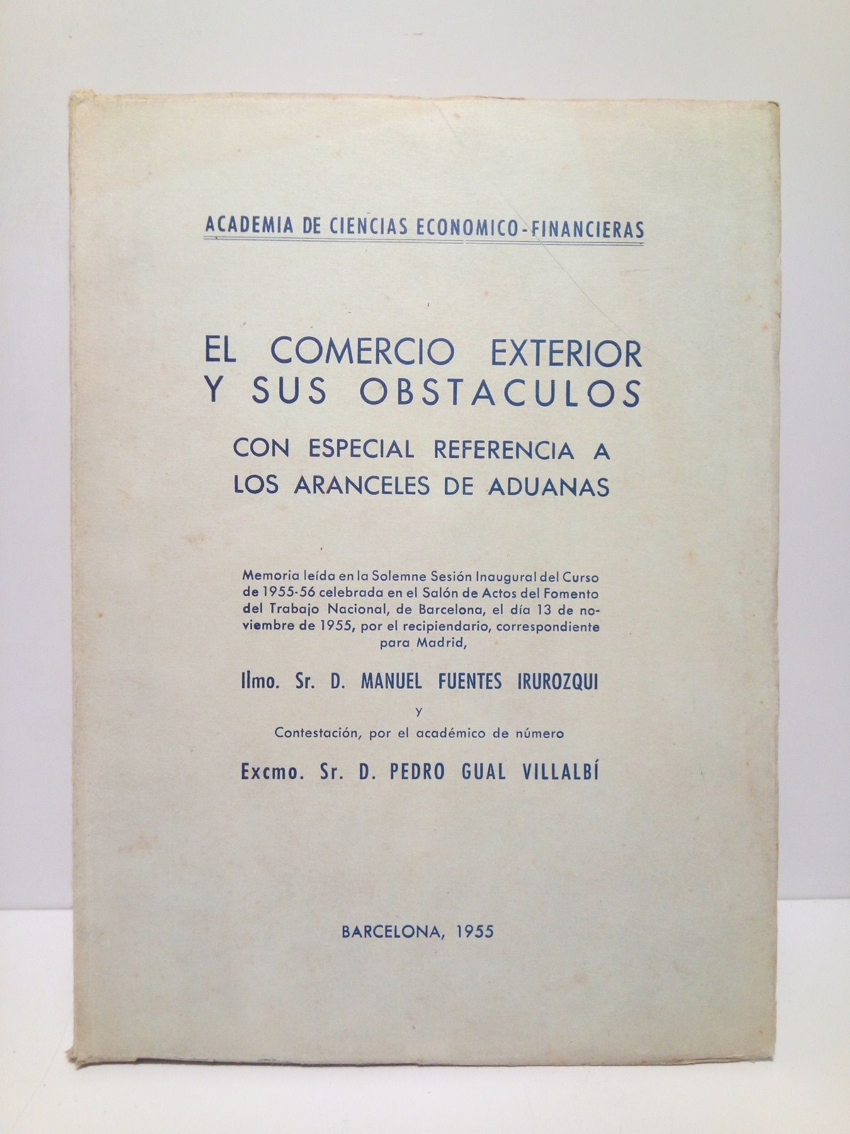 FUENTES IRUROZQUI, Manuel, y (Contesta) Pedro Gual Villalb - El comercio exterior y sus obstculos con especial referencia a los aranceles de aduanas (Memoria leda en la Solemne Sesin Inaugural del Curso de 1955-56 celebrada en Fomento del Trabajo Nacional. CONTESTA: Pedro Gual Villalb)