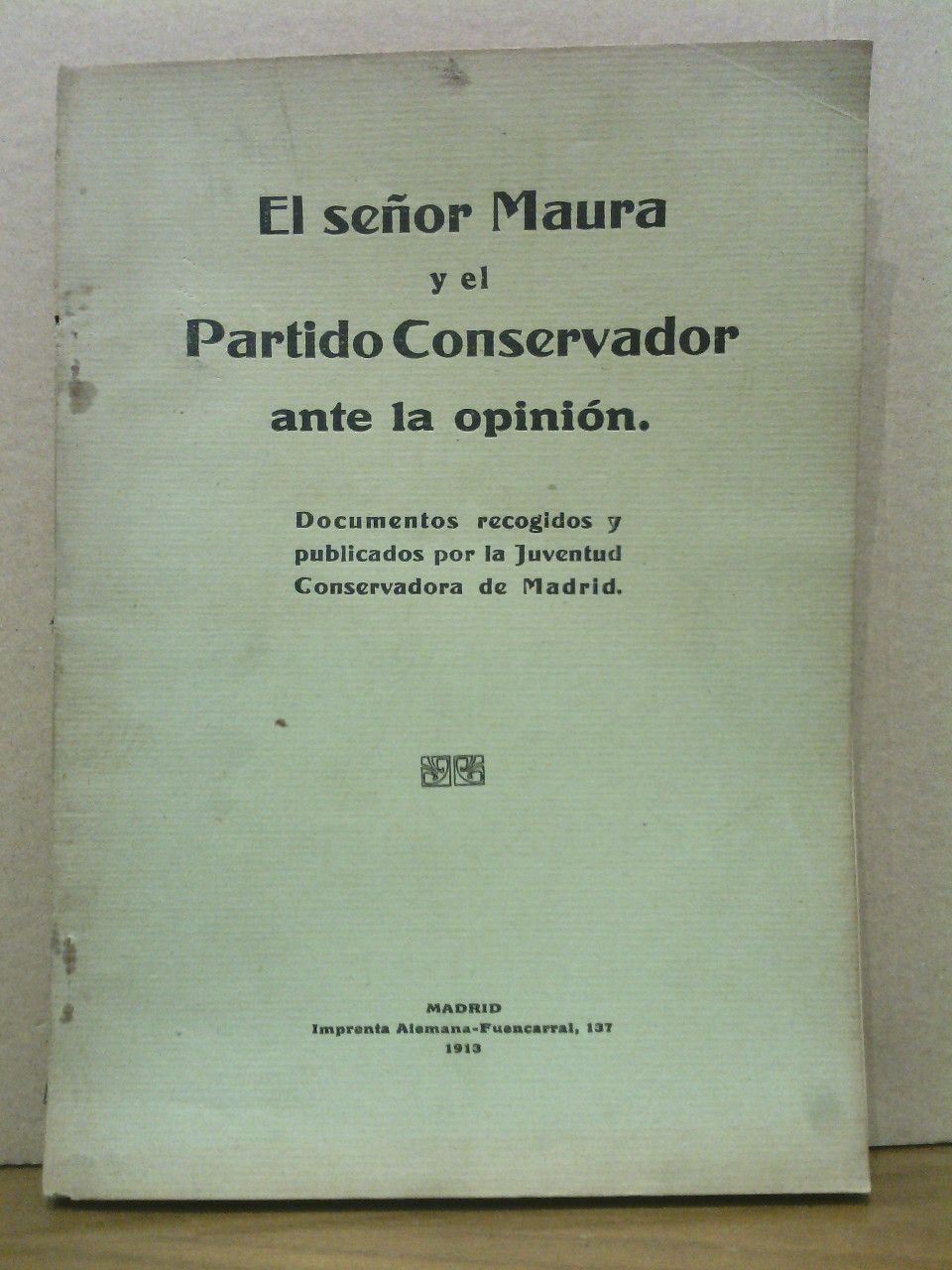 JUVENTUD CONSERVADORA DE MADRID - El Seor Maura y el Partido Conservador ante la opinin /  Documentos recogidos y publicados por la Juventud Conservadora de Madrid
