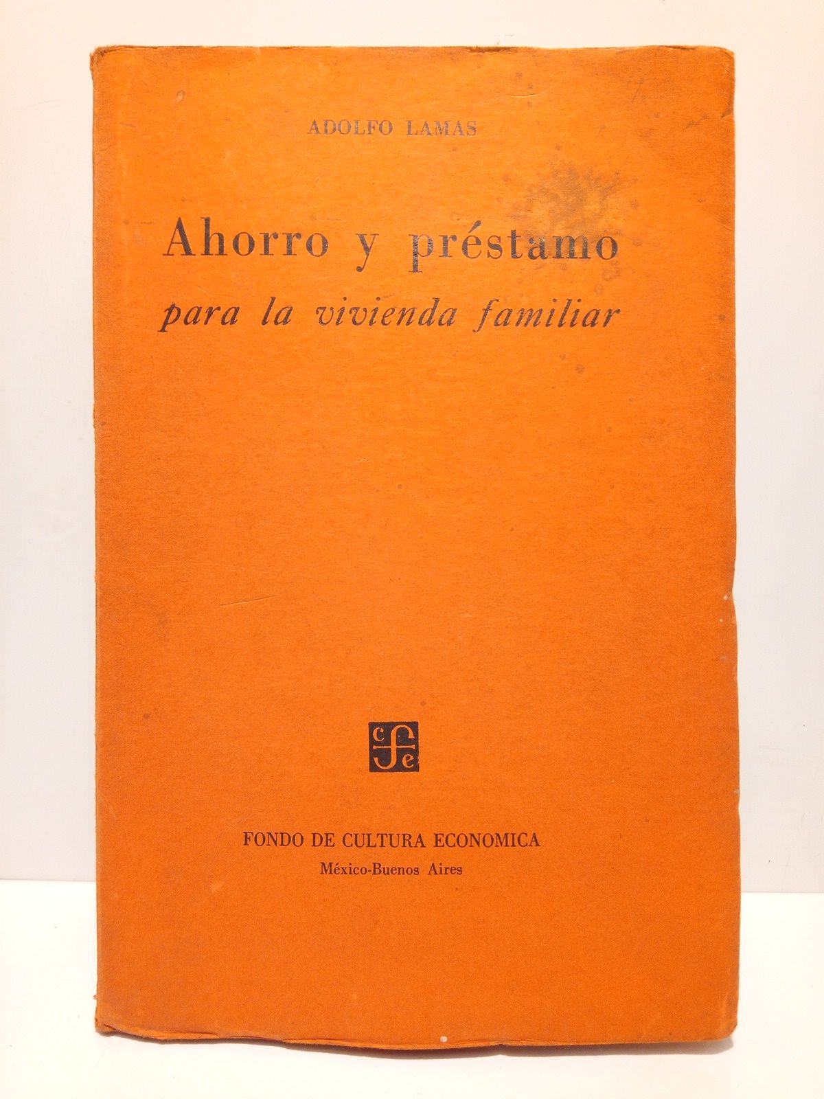 LAMAS, Adolfo - Ahorro y prstamo para la vivienda familiar /  Con un captulo actuarial del Ing. Juan B. Solorzano, Presidente del Colegio de Actuarios de Mxico