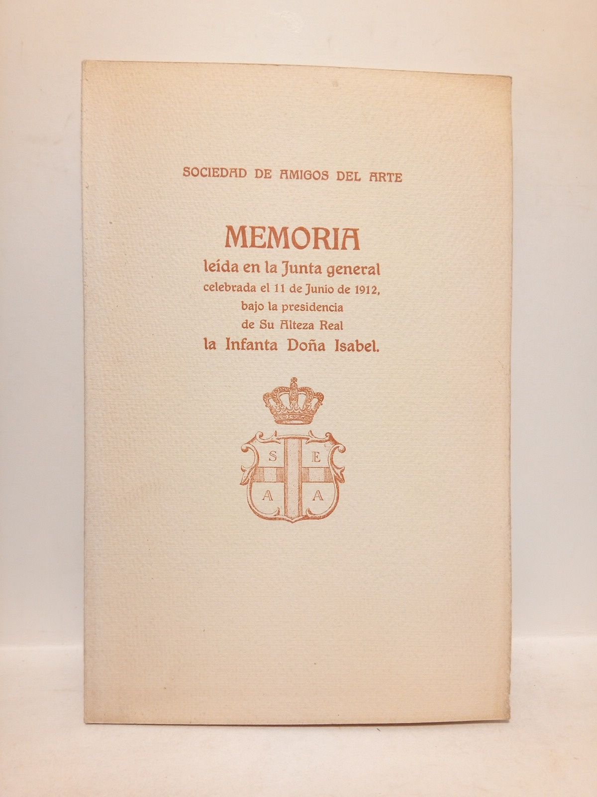 SOCIEDAD  ESPAOLA DE AMIGOS DEL ARTE - Memoria leda en la Junta general celebrada el 11 de junio de 1912 bajo la presidencia de Su Alteza Real la Infanta Doa Isabel