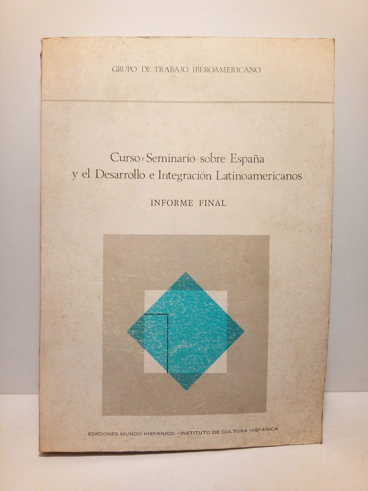GRUPO DE TRABAJO IBEROAMERICANO - Curso-Seminario sobre Espaa y el Desarrollo e Integracin Latinoamericanos: Informe final. (Ponencias, coloquios, conclusiones, comunicaciones, discursos)