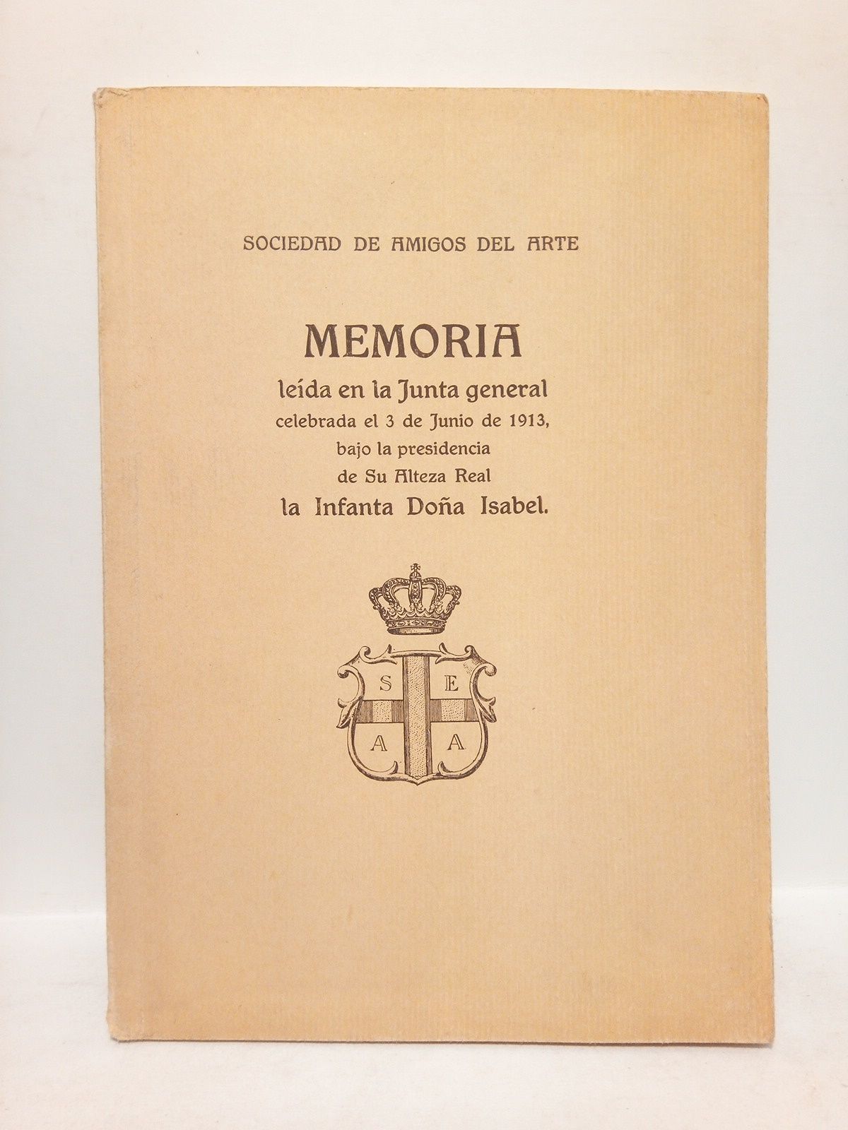 SOCIEDAD ESPAOLA DE AMIGOS DEL ARTE - Memoria leda en la Junta general celebrada el 3 de Junio de 1913, bajo la presidencia de su Alteza Real la Infanta Doa Isabel.