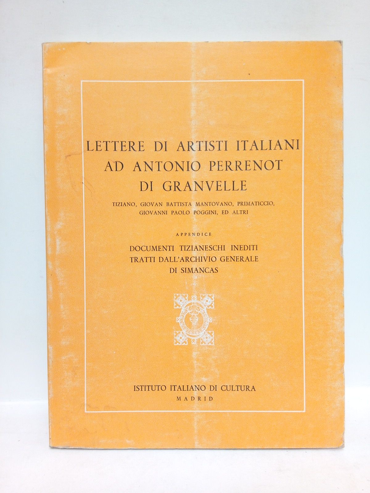 ISTITUTO ITALIANO DI CULTURA (edita) - Lettere di artisti italiani ad Antonio Perrenot di Granvelle: Tiziano, Giovan Battista Mantovano, Primaticcio, Giovanni Paolo Poggini, ed altri. (Appndice: Documenti Tizianeschi inediti tratti dall'Archivio Generale di Simancas)