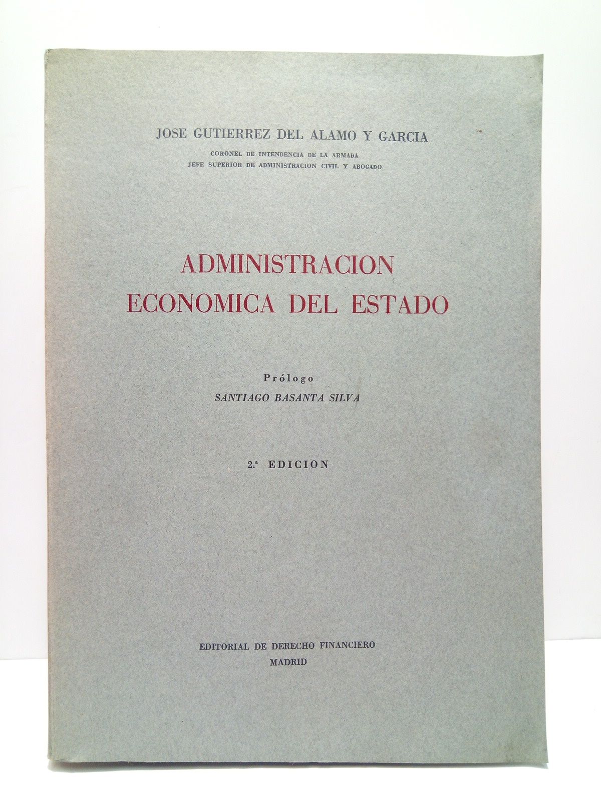 GUTIERREZ DEL ALAMO Y GARCIA, Jos - Administracin econmica del Estado: (General y aplicada a los Ministerios Militares)  / Prlogo por Santiago Basanta Silva