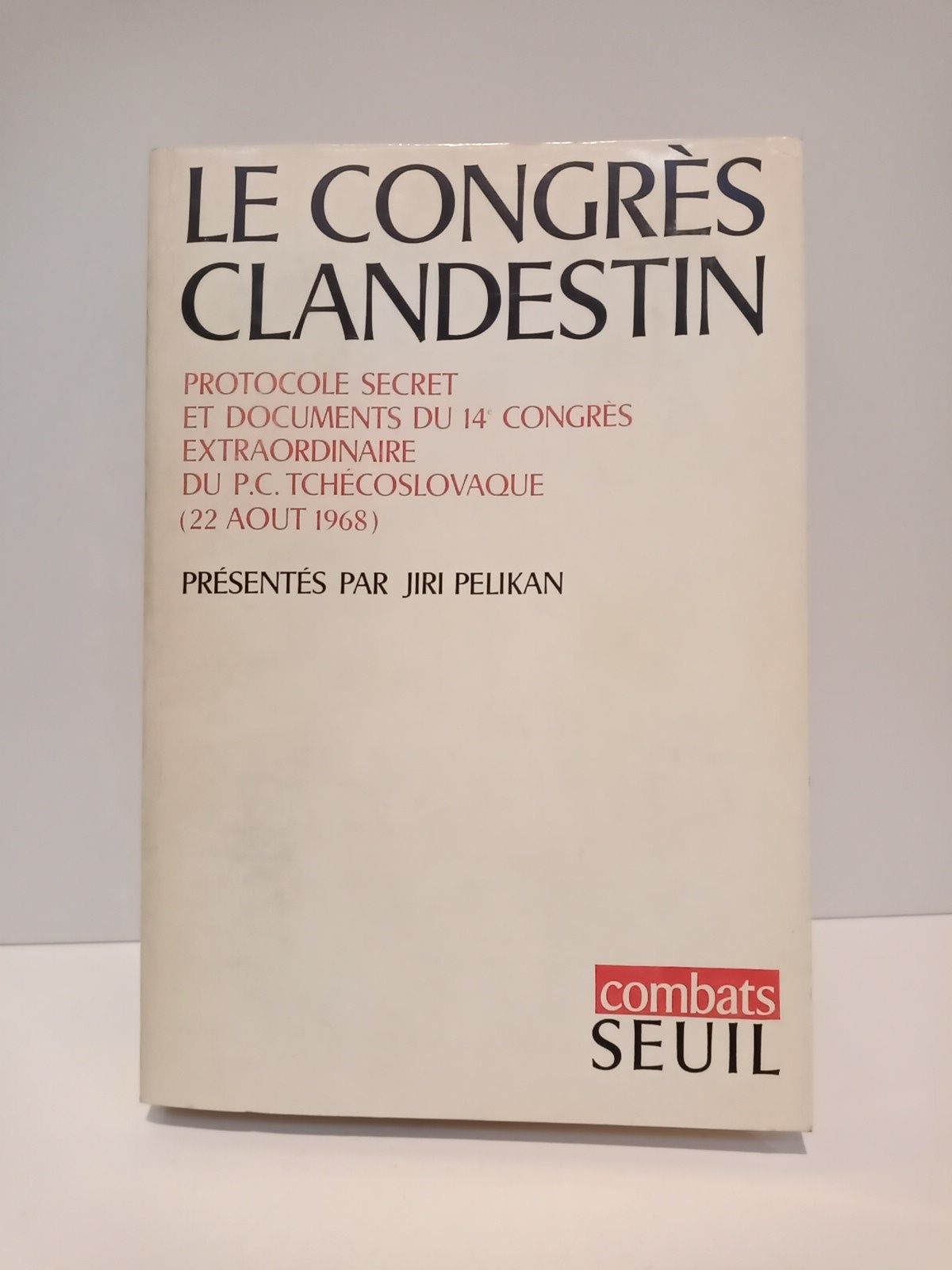 PELIKAN, Jiri - Le Congrs Clandestin: Protocole secret et documents du XIV Congrs Extraordinaire du P.C. Tchcoslovaque /  Prsents par...; traduit du tchque par Milena Braud Rotislav et Ginette Volf