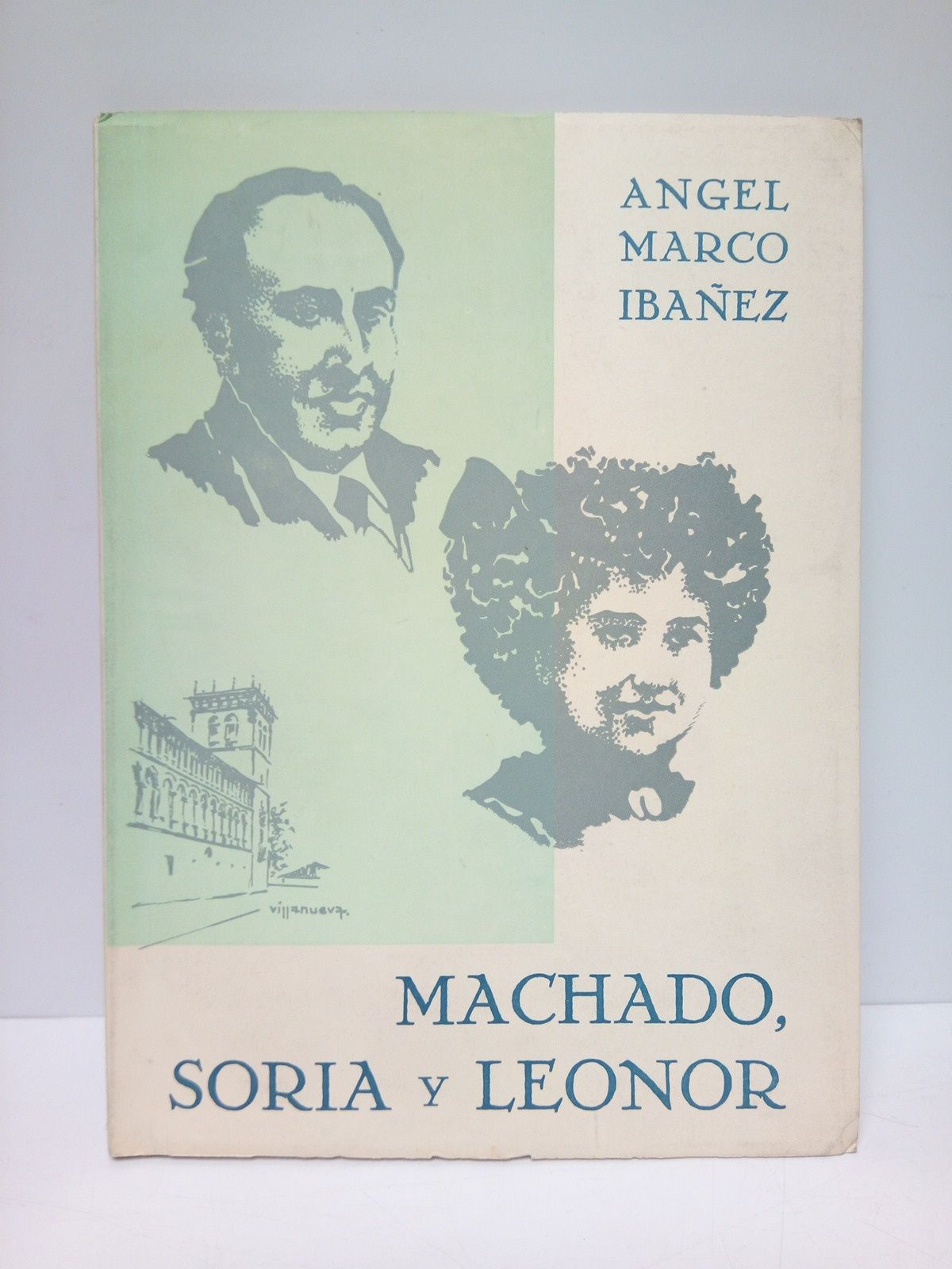 MARCO IBAEZ, Angel - Machado, Soria y Leonor /  Prlogo del Ilustre soriano Jos Antonio Prez Rioja
