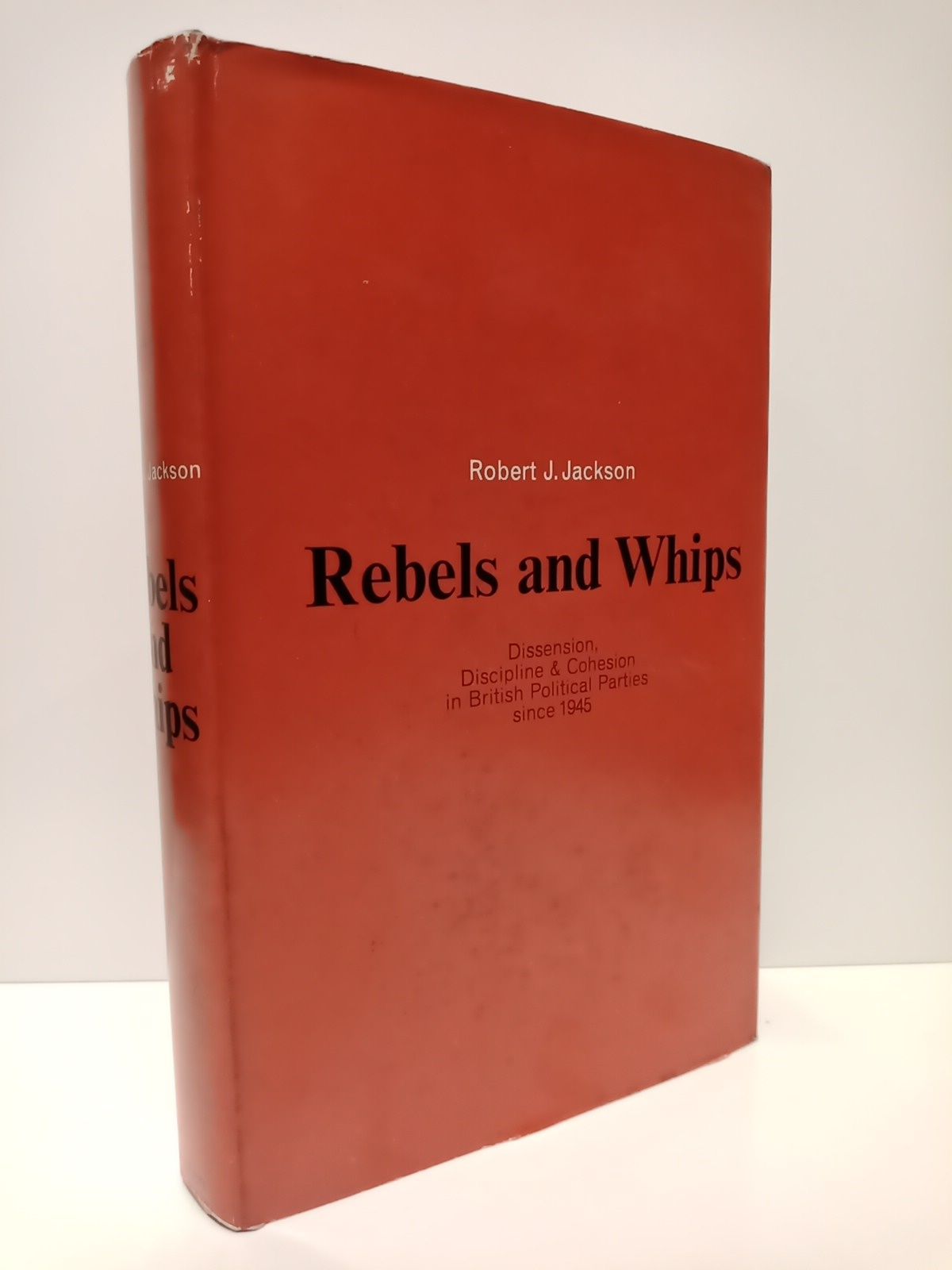 JACKSON, Robert J. - Rebels and Whips: An analysis of dissension, discipline and cohesion in british political parties