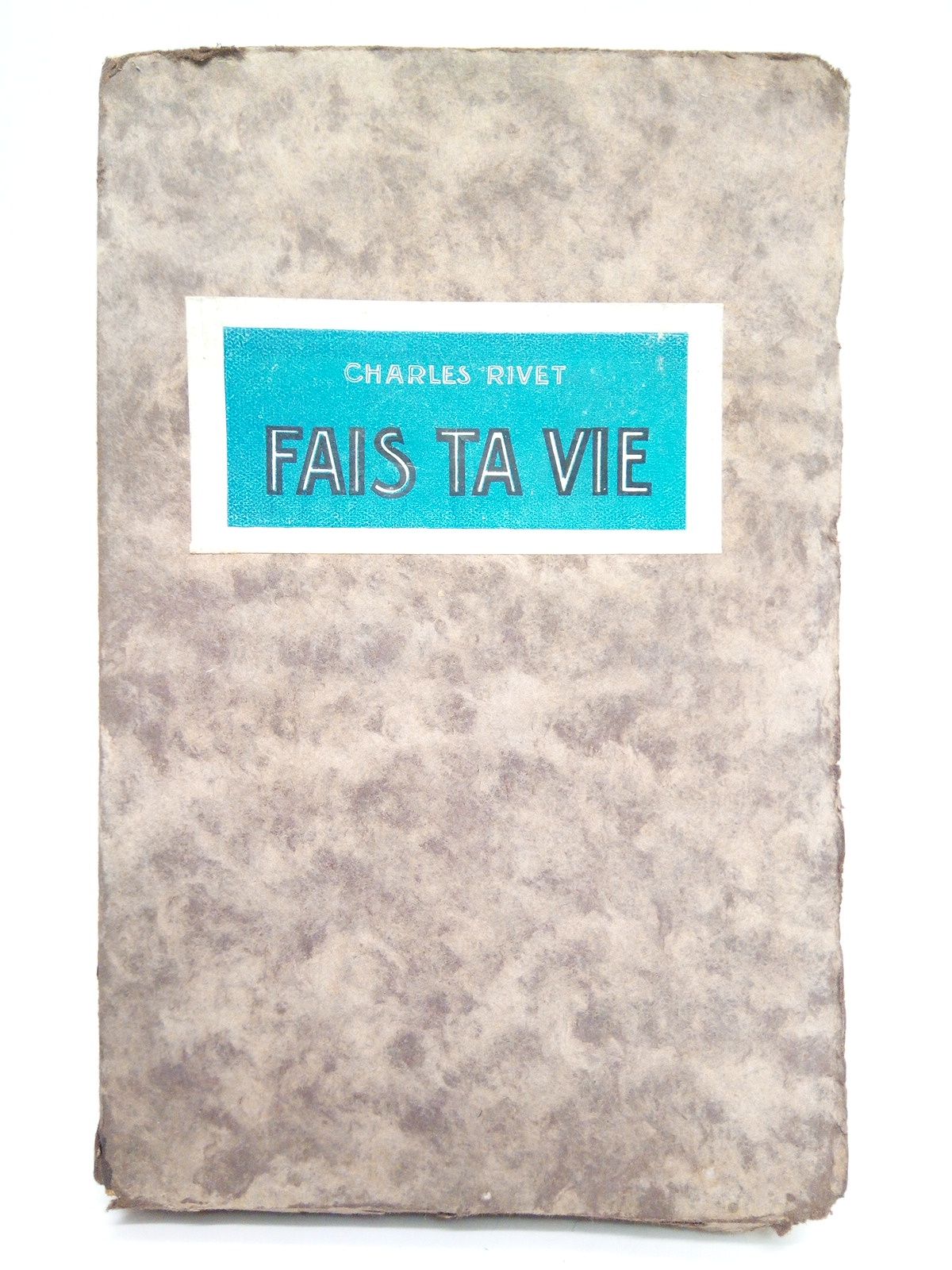 RIVET, Charles - Fais ta Vie. (Vous allez cherchant la force,la joie, la gloire, les richesser, les demandant  tous et  tout, quand c'est en vous qu'elles sont. Cherchons - les ensemble et vous les trouverez)