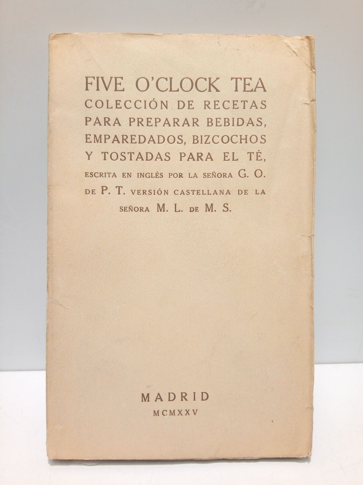 P. T., G. O. de - Five O'Clock Tea. (Coleccin de recetas para preparar bebidas, emparedados, bizcochos y tostadas para el t) /  Versin castellana de la seora M. L. de M. S.