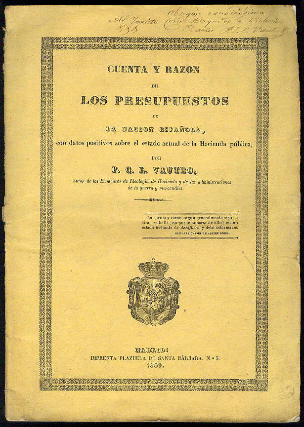 VAUTRO, P. C. L. - Cuenta y razn de los Presupuestos de la Nacin Espaola, con datos positivos sobre el estado actual de la Hacienda pblica, y medios de seguir sus movimientos sucesivos. Precedida de una es(x)posicin a las Cortes, y de una noticia preliminar sobre el crdito pblico y privado, en sus varias ramificaciones, por...