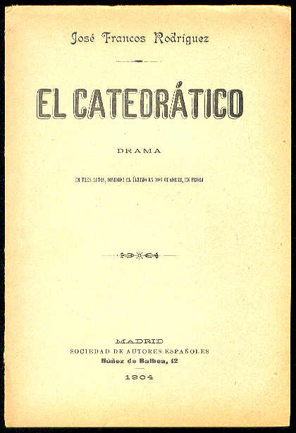 FRANCOS RODRIGUEZ, Jos - El Catedrtico. (Drama en tres actos, dividido el ltimo en dos cuadros, en prosa. Estrenado en el Teatro de la Princesa el 23 de Noviembre de 1904)