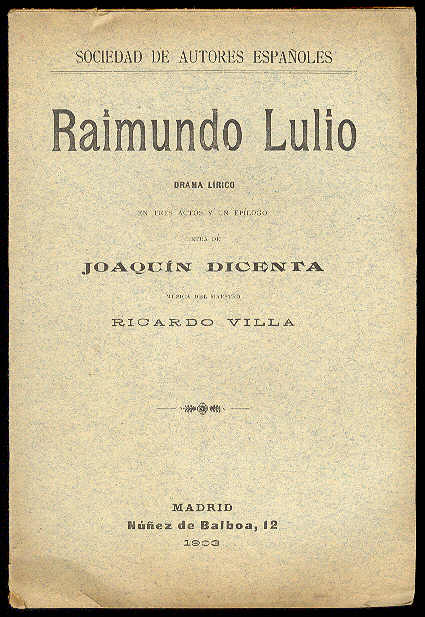 DICENTA, Joaqun - Raimundo Lulio. (Drama lrico en tres actos y un eplogo. Estrenado en el Teatro Lrico el 5 de Noviembre de 1903) / Letra de...; msica del maestro Ricardo Villa