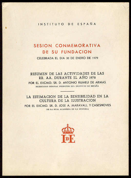 RUMEU DE ARMAS, Antonio y Jos A. Maravall y Casesnoves [respectivamente] - Instituto de Espaa. Sesin Conmemorativa de su fundacin celebrada el dia 30 de Enero de 1979. [CONTIENE]: Resumen de las actividades de las RR. AA. durante el ao 1978, por D. Antonio Rumeu de Armas. La estimacin de la sensibilidad en la cultura de la ilustracin, por Jos A. Maravall y Casesnoves