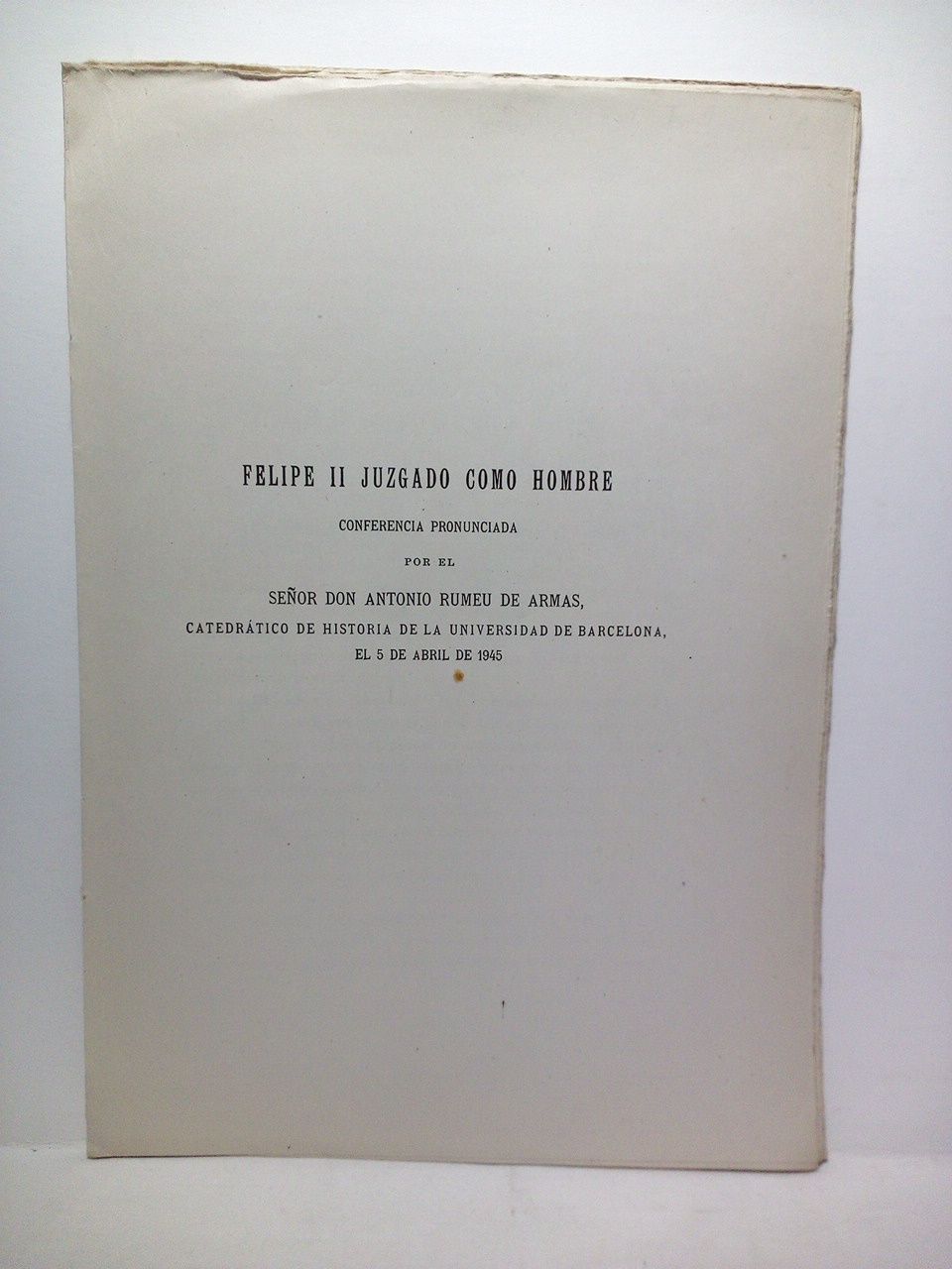 RUMEU DE ARMAS, Antonio - FELIPE II juzgado como hombre. (Conferencia pronunciada en La Escuela Diplomtica el 5 de Abril de 1945)