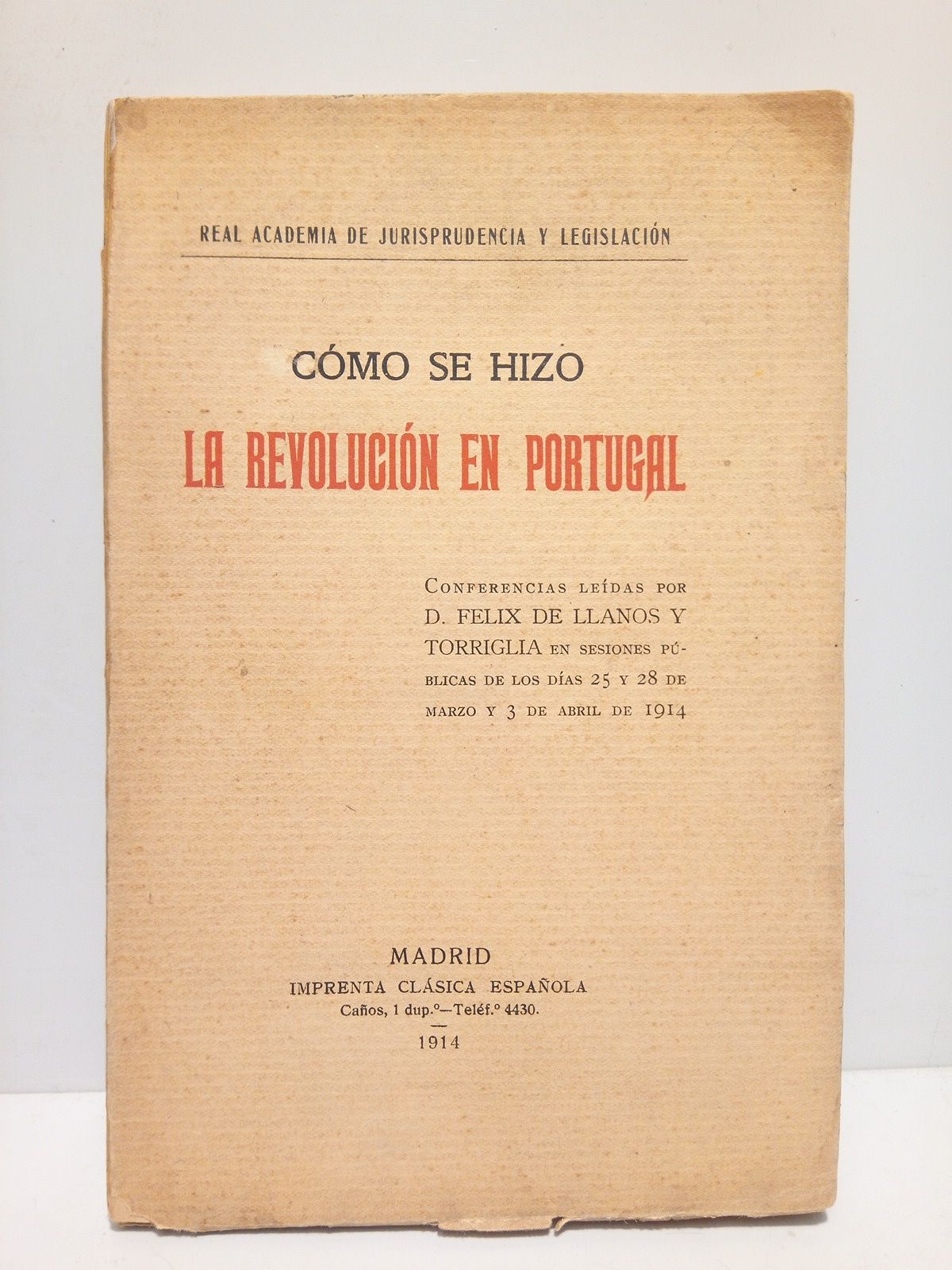 LLANOS Y TORRIGLIA, Flix de - Como se hizo la Revolucin en Portugal. (Conferencias leidas en la Real A. de Jurisprudencia y Legislacin, por D. Flix de Llanos y Torriglia en sesiones pblicas de los das 25 y 28 de Marzo y 3 de Abril de 1914)