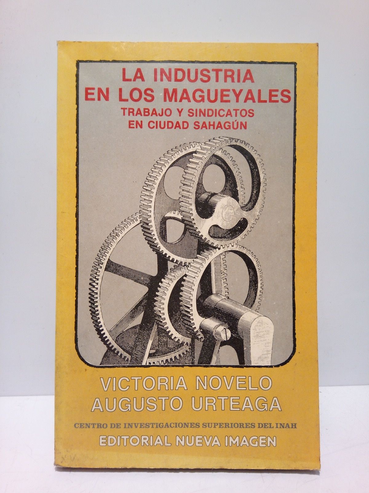 NOVELO, Victoria y Augusto Urteaga - La industria en los magueyales: Trabajo y sindicatos en Ciudad Sahagn