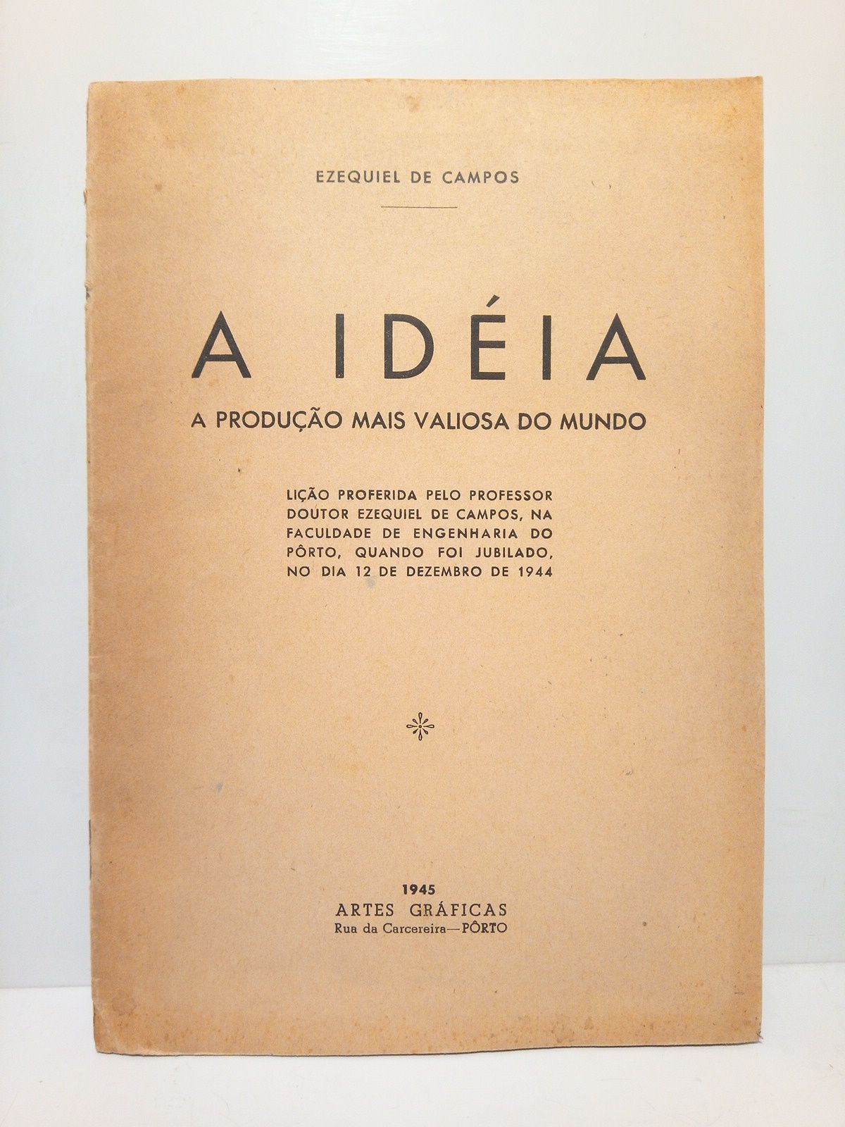 CAMPOS, Ezequiel de - A Idia. A produao mais valiosa do Mundo. (Liao proferida pelo Professor Doutor Ezequiel Campos, na Faculdade de Engenharia do Prto, quando foi jubilado, no dia 12 de Dezembre de 1944)