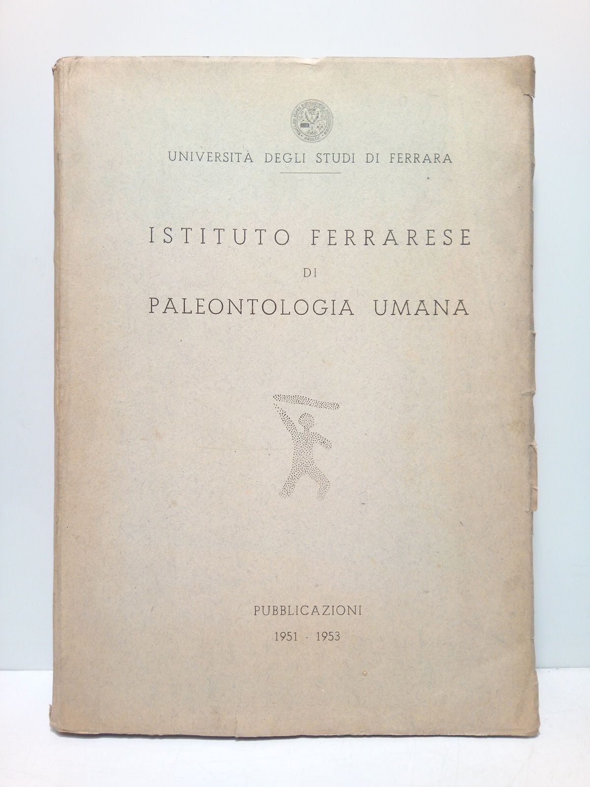 UNIVERSITA DEGLI STUDI DI FERRARA - Istituto ferrarese di Paleontologia umana. Publicazioni 1951 - 1953 /  Direttore dell'Istituto Piero Leonardi