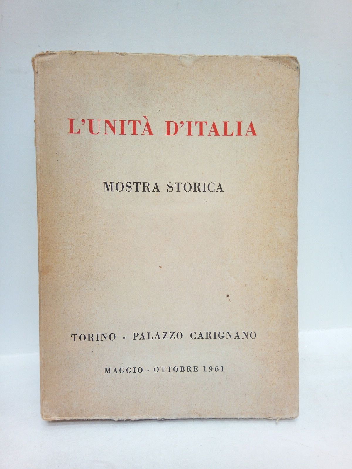 MOSTRA STORICA - L'Unit d'Italia: Mostra Storica: Torino - Palazzo Carignano. Maggio-Ottobre 1961