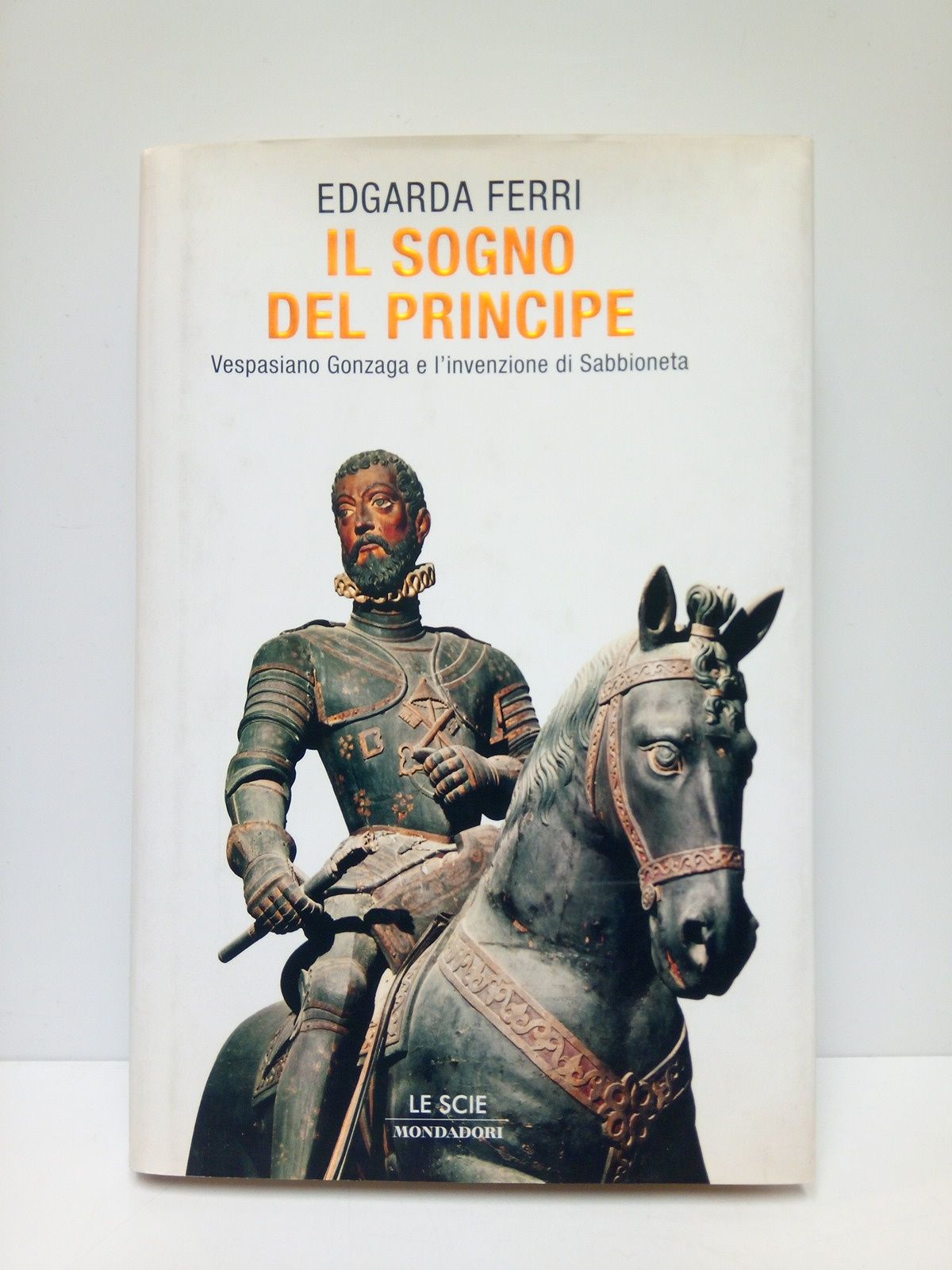 FERRI, Edgarda - Il sogno del Principe: Vespasiano Gonzaga e l'invezione di Sabbioneta