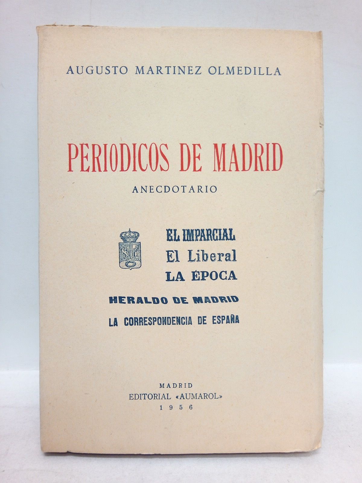 MARTINEZ OLMEDILLA, Augusto - Peridicos de Madrid. Anecdotario: El Imparcial, El Liberal, La Epoca, Heraldo de Madrid, La Correspondencia de Espaa