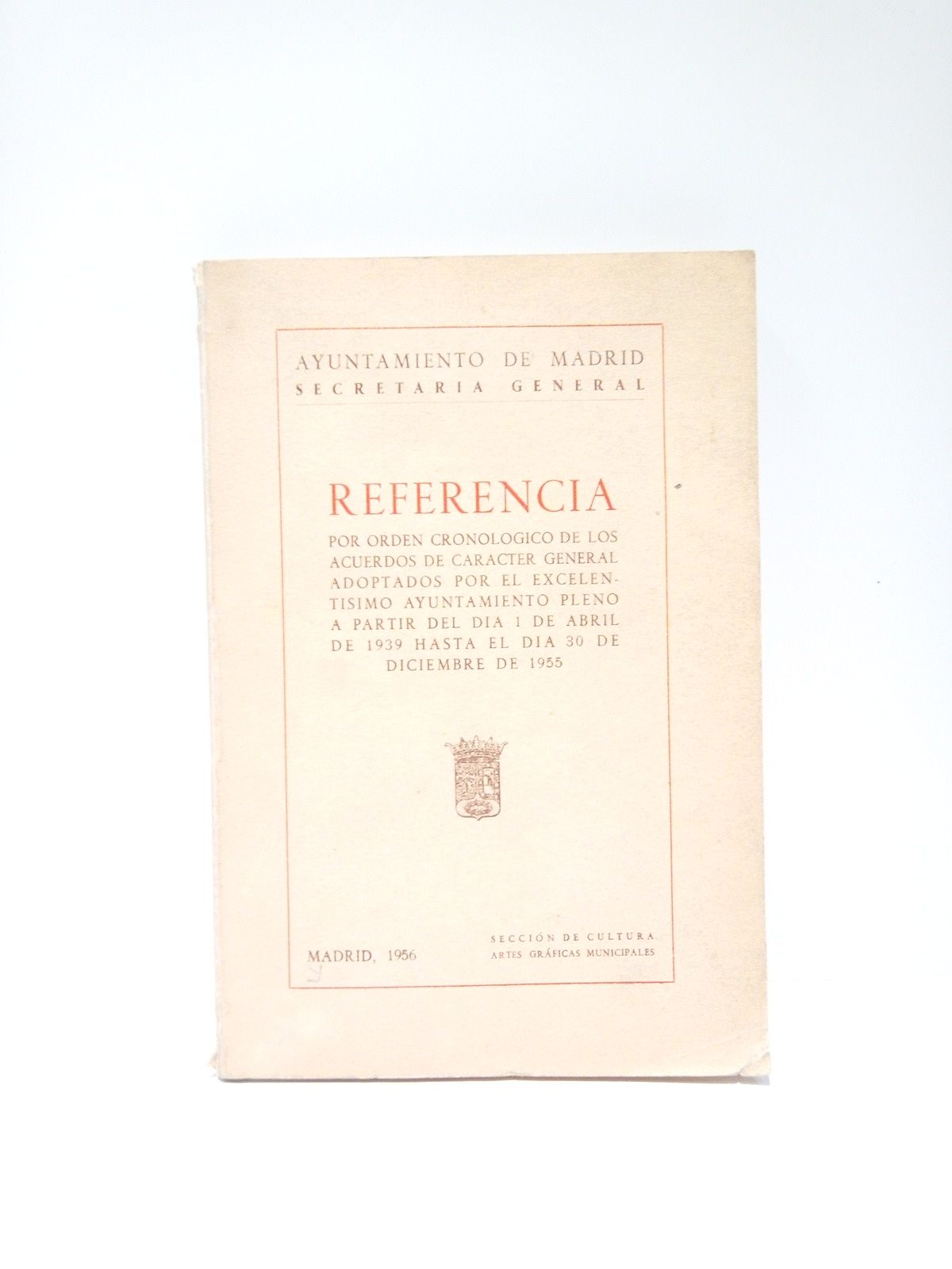 AYUNTAMIENTO DE MADRID - Referencia por orden cronolgico de los acuerdos de carcter general adoptados por el Excelentsimo Ayuntamiento pleno a partir del da 1 de abril de 1939 hasta el da 30 de diciembre de 1955