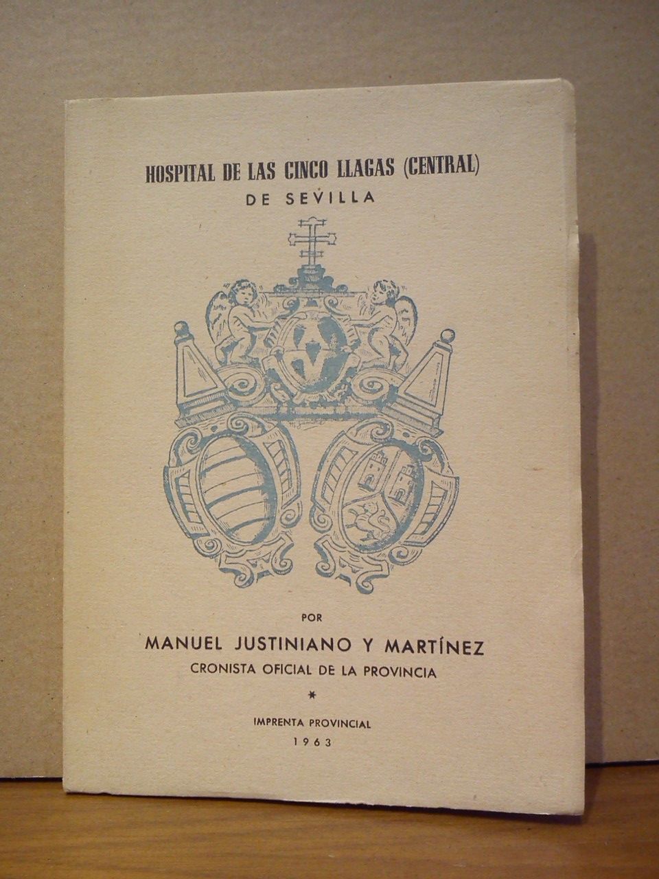 JUSTINIANO Y MARTINEZ, Manuel - Hospital de la Cinco Llagas (Central) de Sevilla /  Por Manuel Justiniano y Martnez, Cronista Oficial de la Provincia