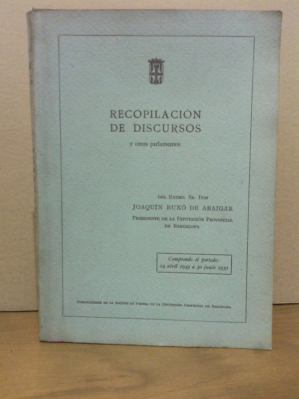 BUXO DE ABAIGAR, Joaqun - Recopilacin de discursos del Excmo. Sr. Don  Joaqun Bux de Abaigar, Presidente de la Diputacin Provincial de Barcelona. (Comprende el perodo: 24 abril 1949 a 30 junio 1951) /  Presentacin por Antonio Navarro Sed