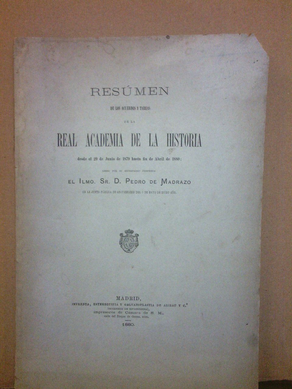 MADRAZO, Pedro de - Resumen de los acuerdos y tareas de la Real Academia de la Historia desde el 29 de Junio de 1879 hasta fin de Abril de 1880 /  Ledo por su Secretario Perpetuo, el Ilmo. Sr. D.Pedro de Madrazo, en la junta pblica de aniversario del 9 de Mayo de dicho ao