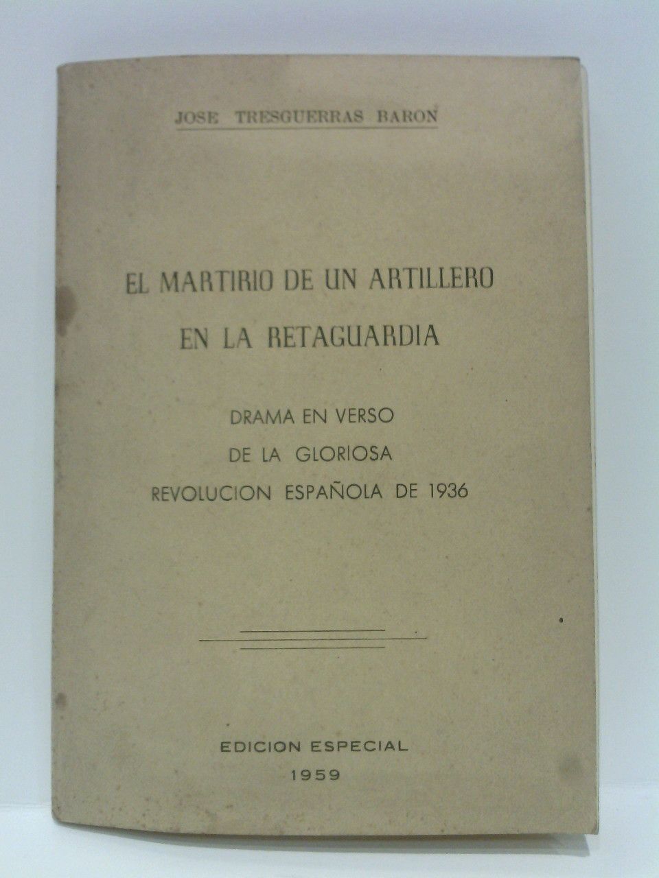 TRESGUERRAS BARON, Jos - El martirio de un artillero en la retaguardia. (Drama en verso de la Gloriosa Revolucin Espaola de 1936) / Con una poesa en recuerdo del Martir, por Jaime Bosch; ms elogio del martir al principio, y una poesa al final, con el ttulo de 