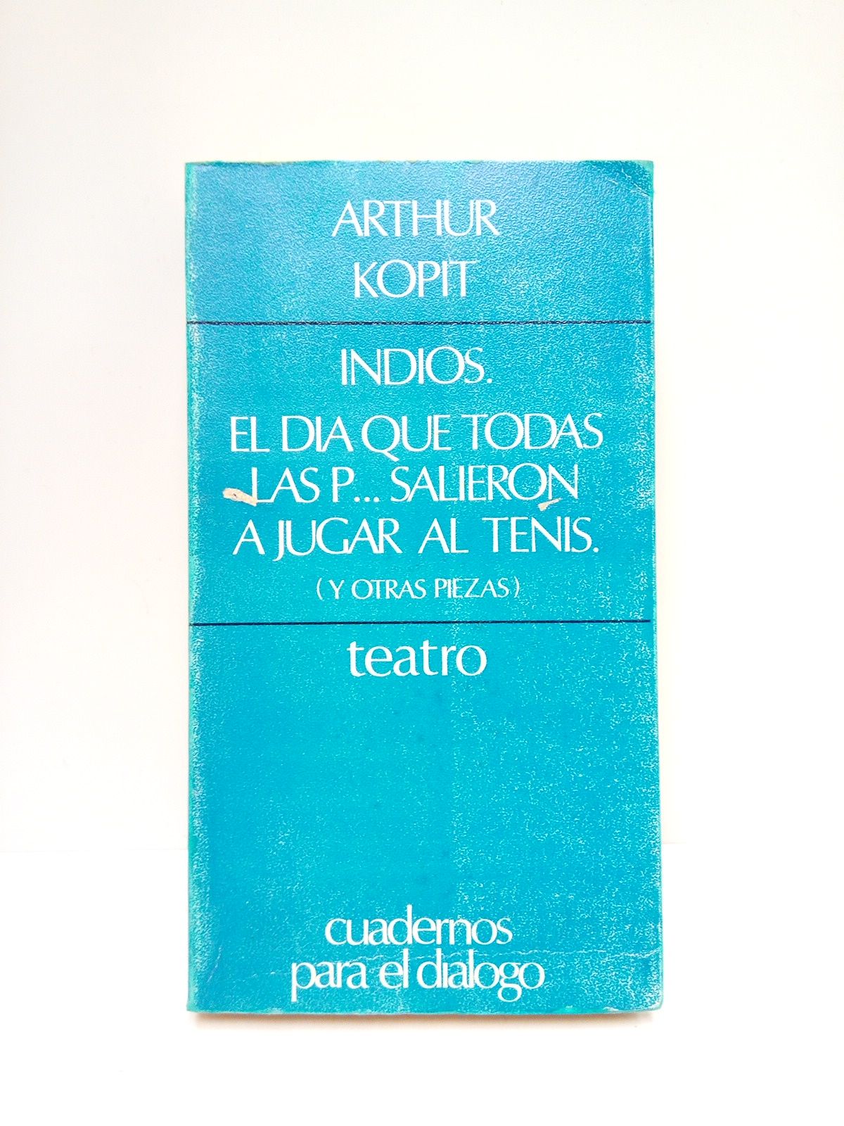 KOPIT, Arthur - El Iterrogatorio de Nick; El da que todas las P... salieron a jugar al tenis; La conquista del Everest; Indios. [4 obras de teatro] /  Traduccin Mara Luisa Balseiro