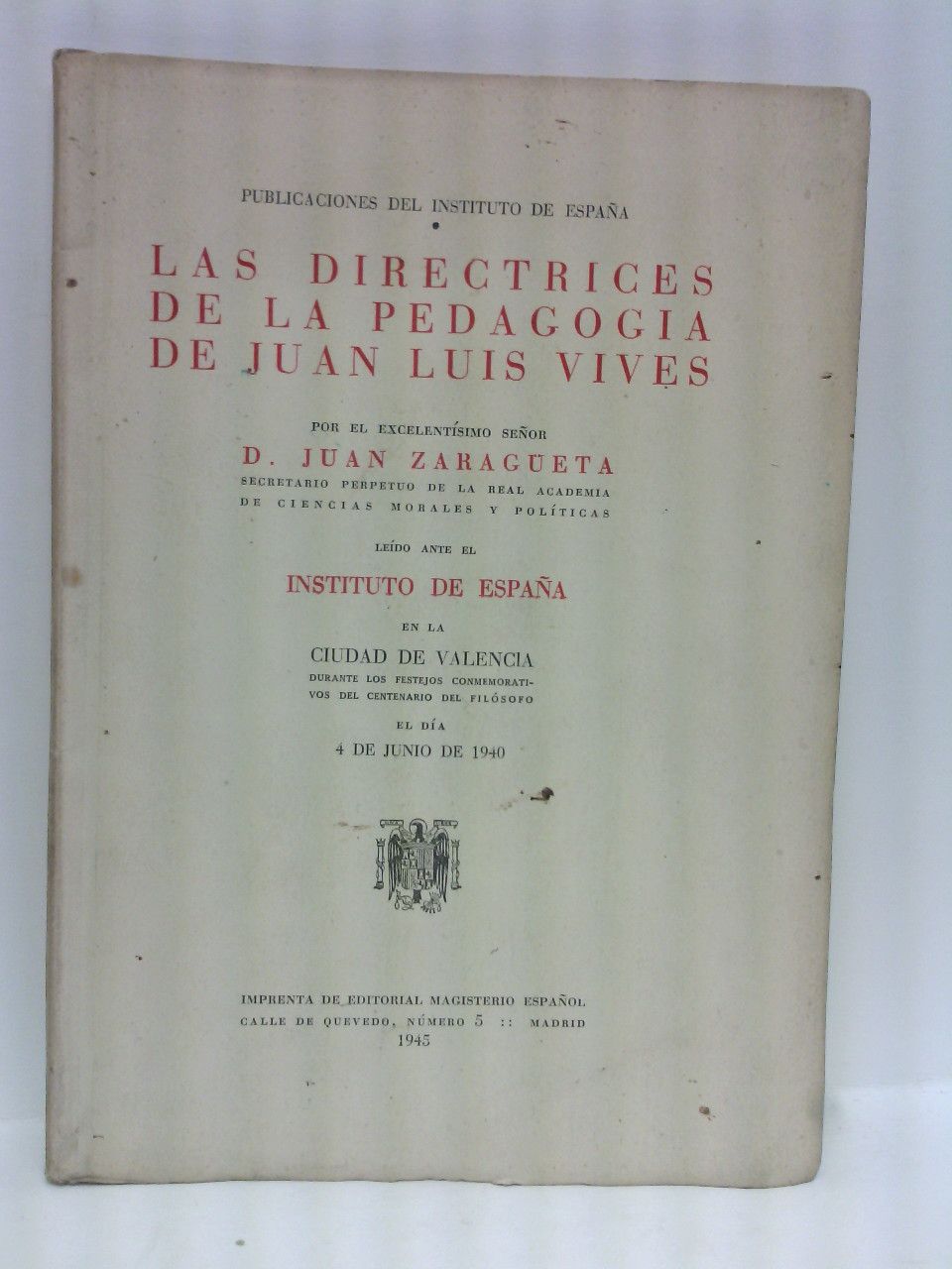 ZARAGUETA, Juan - Las directrices de la pedagoga de Juan Luis Vives / [Discurso] ledo ante el Instituto de Espaa, en la ciudad de Valencia durante los festejos conmemorativos del centenario del filsofo, el da 4 de junio de 1940