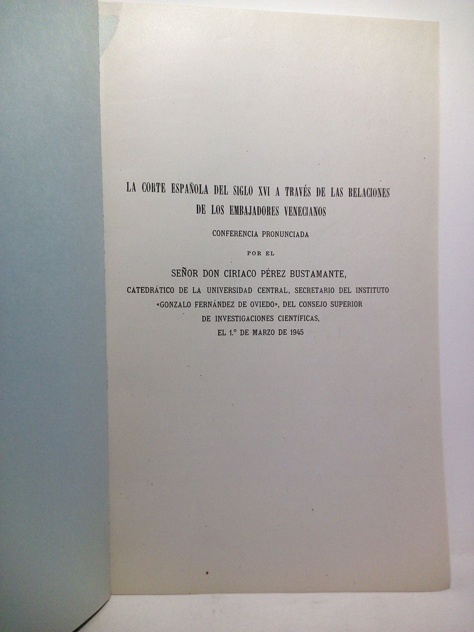 PEREZ BUSTAMANTE, Ciriaco - La Corte Espaola del siglo XVI a travs de las relaciones de los Embajadores venecianos. (Conferencia pronunciada en la Escuela Diplomtica el 1 de Marzo de 1945)