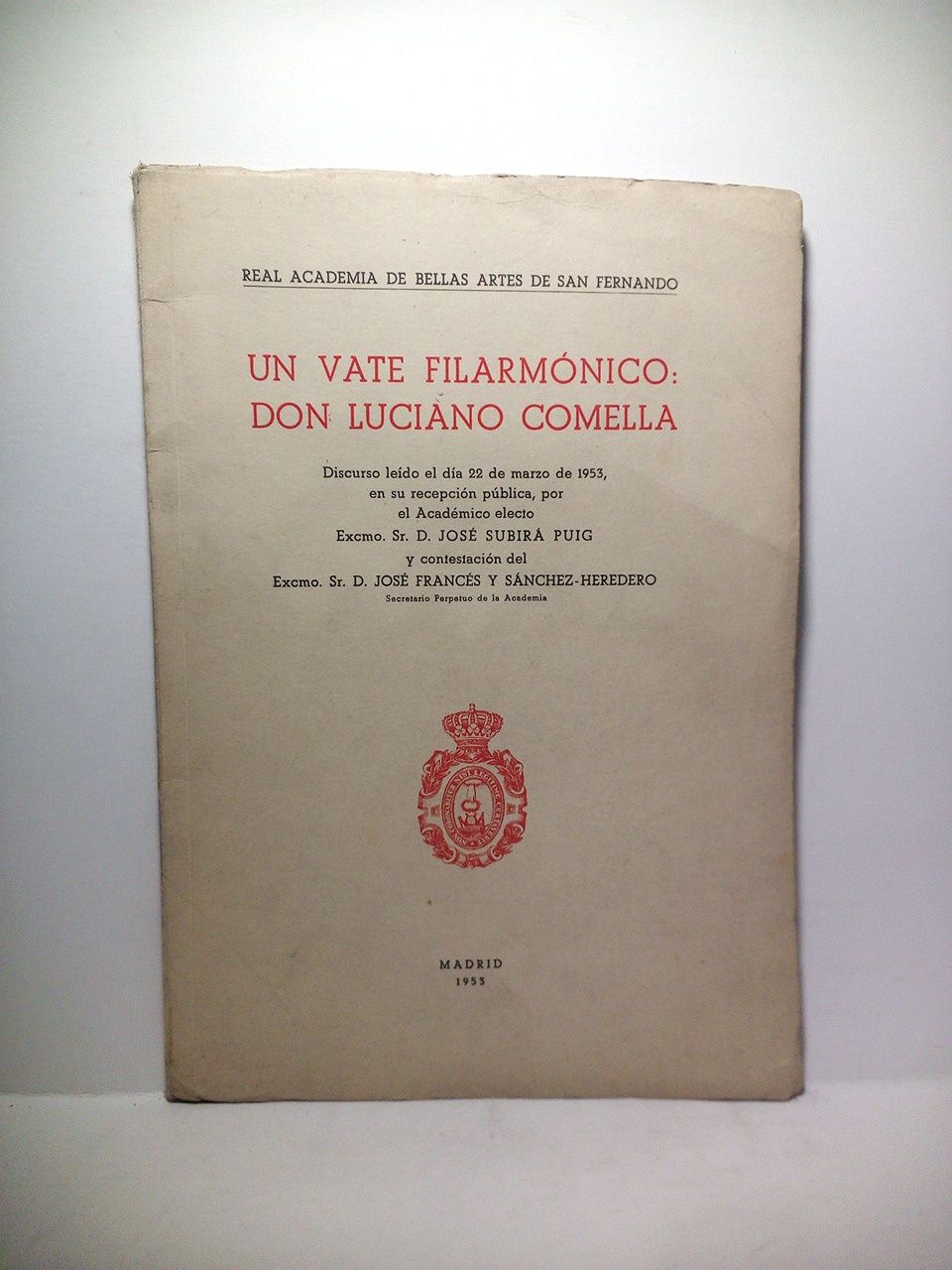 SUBIRA PUIG, Jos - Un vate filarmnico: Don Luciano Comella. (Discurso de ingreso en la R. A. de Bellas Artes de San Fernando, leido el 22 de Marzo de 1953. CONTESTA: Jos Francs y Snchez-Heredero)