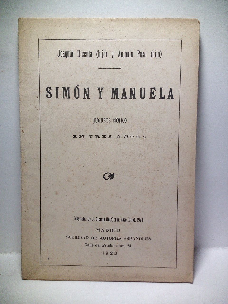 DICENTA, Joaqun (hijo) y Antonio Paso (hijo) - Simn y Manuela. (Juguete cmico en tres actos. Estrenado con extraordinario xito en el Teatro Romea, de Madrid, el da 17 de Abril de 1923)
