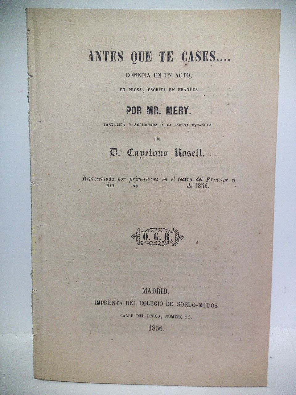 MERY, Mr. (traduce y acomoda, Cayetano Rosell) - Antes que te cases...(Comedia en un acto, en prosa. Representada por primera vez en el Teatro del Prncipe el dia....de....de 1856) / Escrita en francs por Mr. Mery, traducida y acomodada a la escena espaola, por D. Cayetano Rosell)