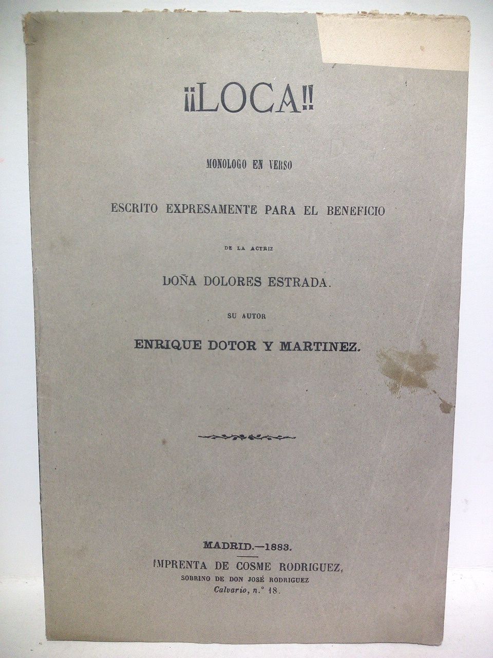 DOTOR Y MARTINEZ, Enrique - Loca!!. (Monlogo en verso escrito expresamente para el beneficio de la actriz Doa Dolores Estrada. Estrenado en la noche del 18 de Agosto de 1882 en el Teatro de Daimiel)