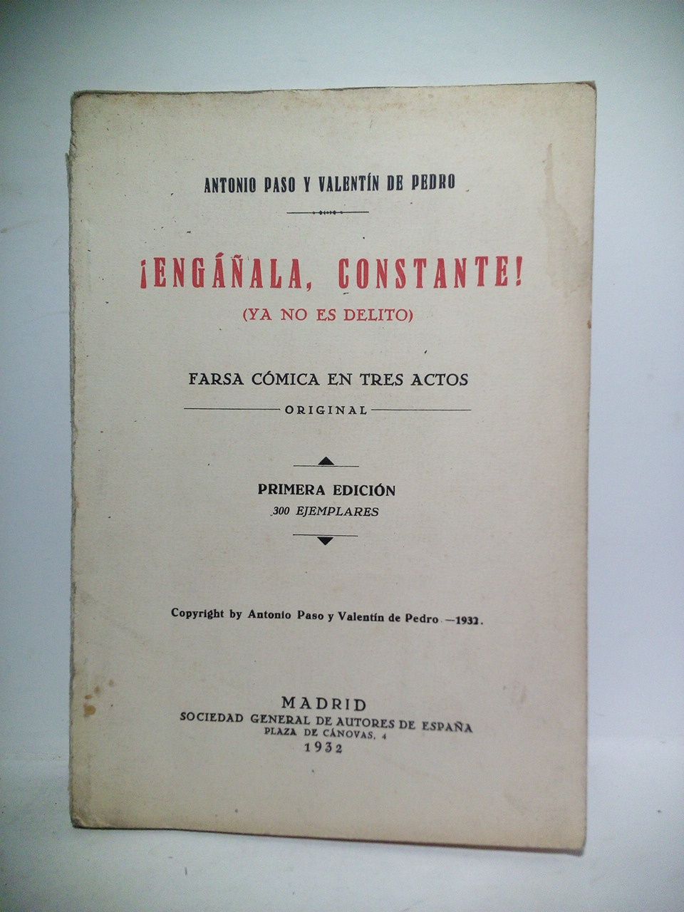 PASO, Antonio y Valentn de Pedro - Engala, Constante!, ya no es delito. (Farsa cmica en tres actos. Estrenada con extraordinario xito el da 16 de Septiembre de 1932, en el Teatro Mara Isabel de Madrid, por la compaa de Juan Bonaf)