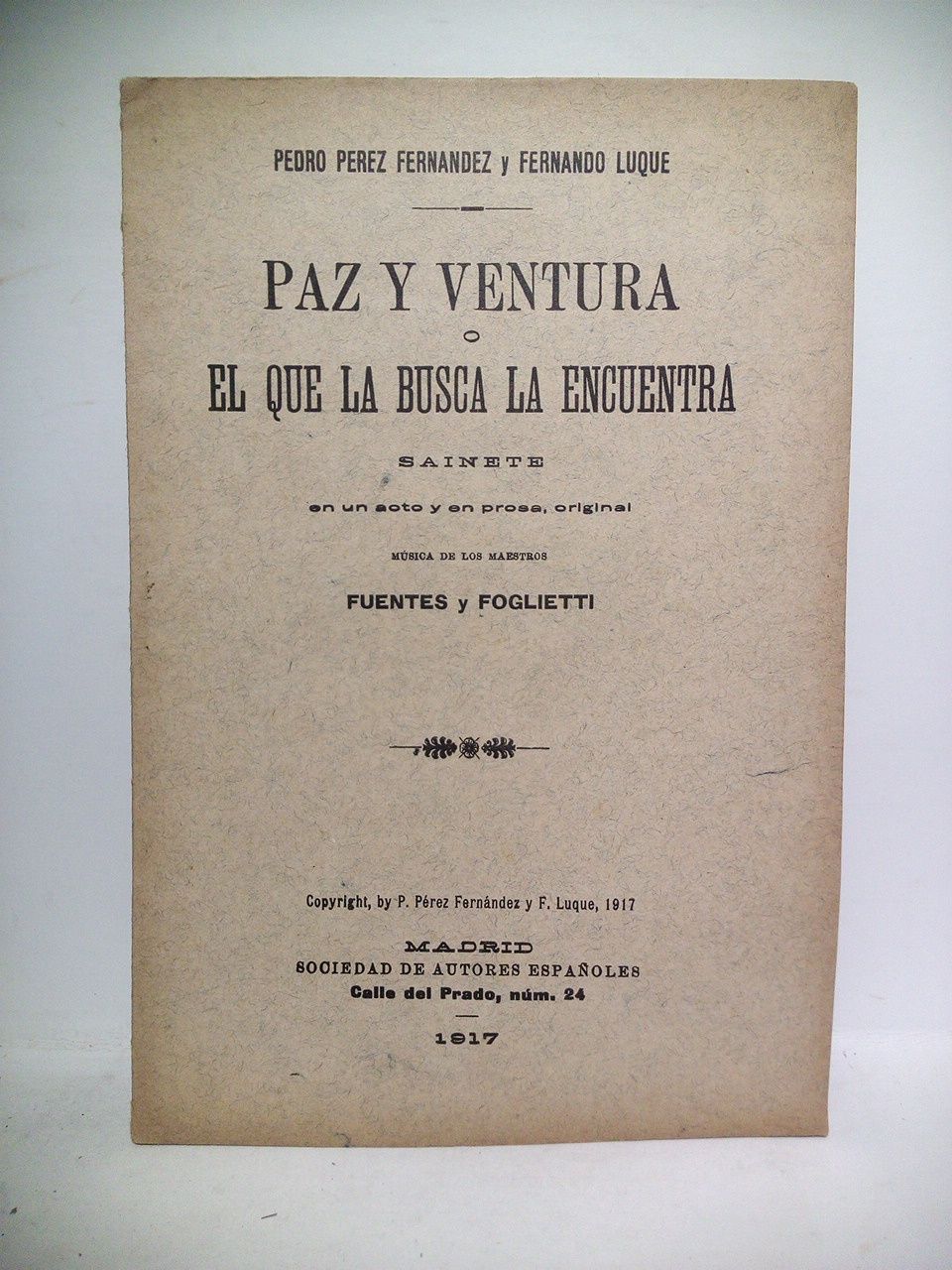 PEREZ FERNANDEZ, Pedro y Fernando Luque - Paz y ventura o el que la busca la encuentra. (Sainete en un acto y en prosa, original. Estrenado en el Teatro Cmico, el da 19 de Noviembre de 1917)