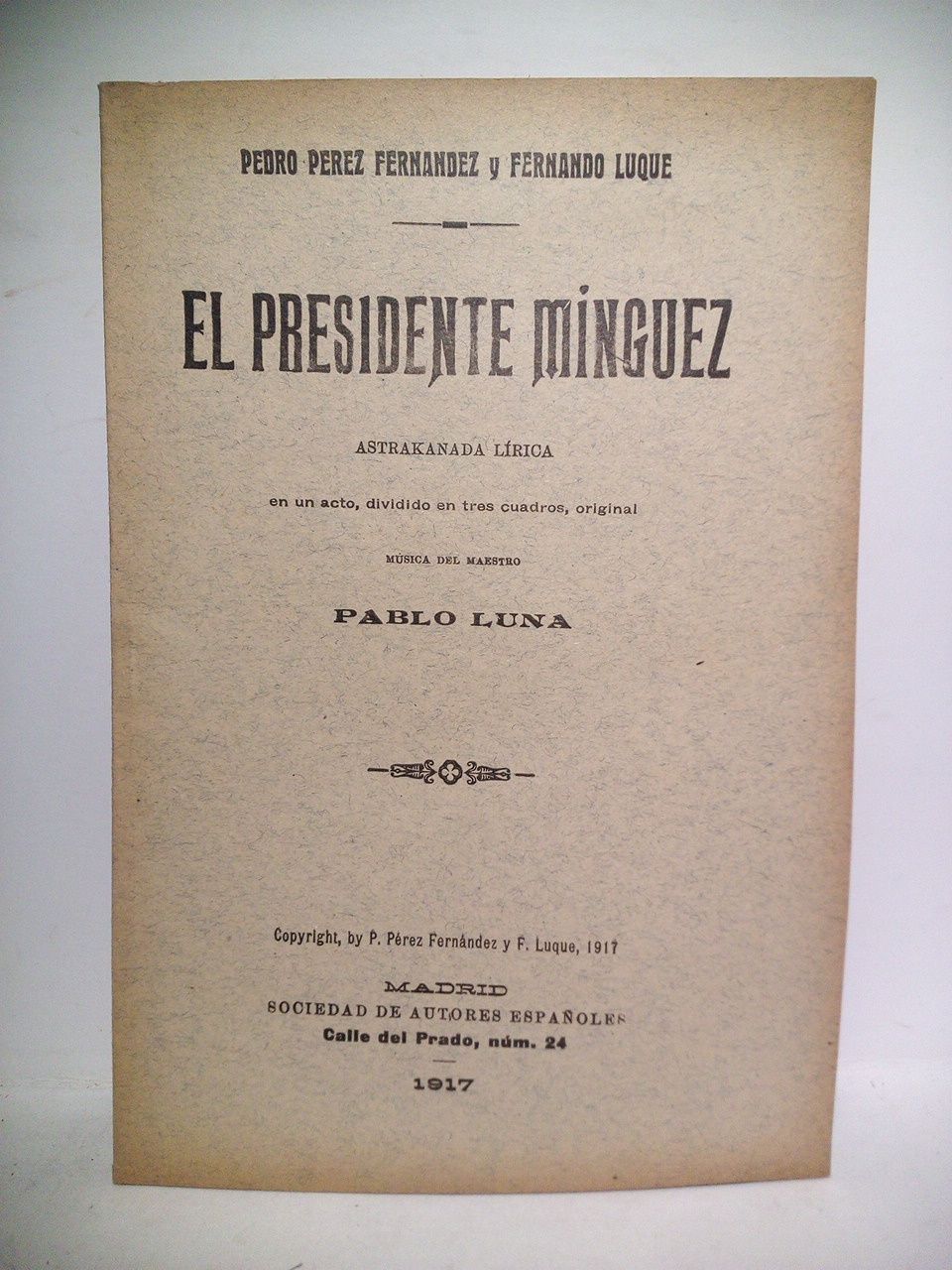 PEREZ FERNANDEZ, Pedro y Fernando Luque - El Presidente Mnguez. (Astrakanada lrica en un actom dividido en tres cuadros, original. Estrenada en el Teatro de Apolo, el da 13 de Junio de 1917)