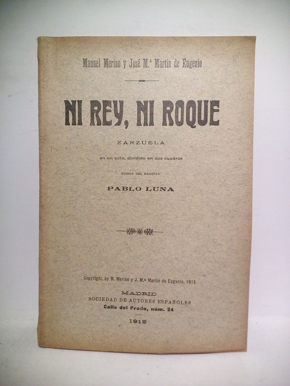 MERINO, Manuel, y Jos Mara Martn de Eugenio - Ni Rey, ni Roque. (Zarzuela en eun acto, dividido en dos cuadros. Estrenada con gran xito en el Teatro de la Zarzuela de Madrid, el 9 de Junio de 1915) /  Msica del maestro Pablo Luna